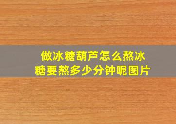 做冰糖葫芦怎么熬冰糖要熬多少分钟呢图片