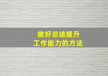 做好总结提升工作能力的方法