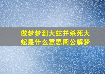 做梦梦到大蛇并杀死大蛇是什么意思周公解梦