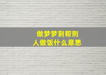 做梦梦到帮别人做饭什么意思