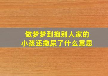 做梦梦到抱别人家的小孩还撒尿了什么意思