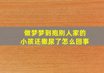 做梦梦到抱别人家的小孩还撒尿了怎么回事