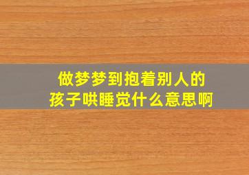 做梦梦到抱着别人的孩子哄睡觉什么意思啊