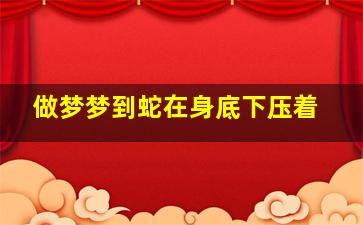 做梦梦到蛇在身底下压着