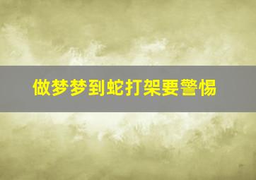 做梦梦到蛇打架要警惕