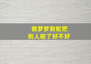 做梦梦到蛇把别人咬了好不好