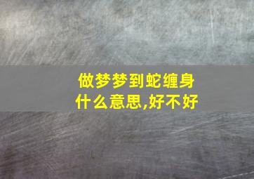 做梦梦到蛇缠身什么意思,好不好