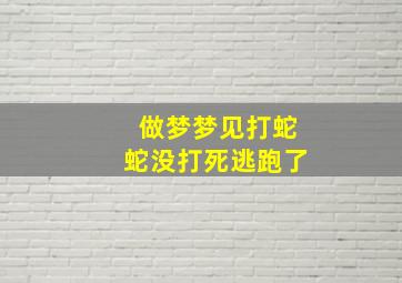 做梦梦见打蛇蛇没打死逃跑了