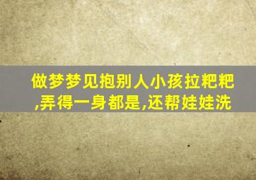 做梦梦见抱别人小孩拉粑粑,弄得一身都是,还帮娃娃洗