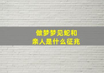 做梦梦见蛇和亲人是什么征兆