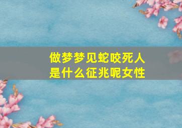 做梦梦见蛇咬死人是什么征兆呢女性