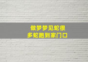 做梦梦见蛇很多蛇跑到家门口