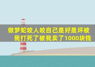 做梦蛇咬人咬自己是好是坏被我打死了被我卖了1000块钱