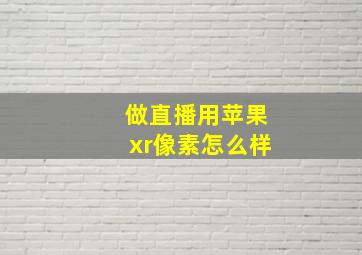 做直播用苹果xr像素怎么样