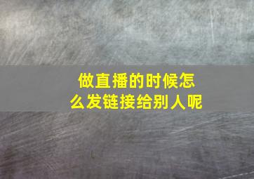 做直播的时候怎么发链接给别人呢