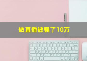 做直播被骗了10万