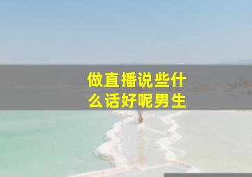 做直播说些什么话好呢男生