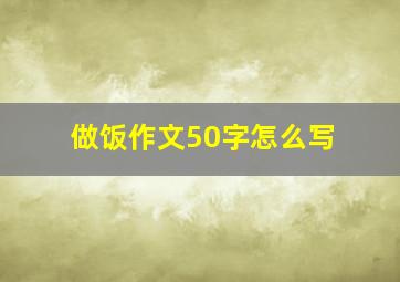 做饭作文50字怎么写