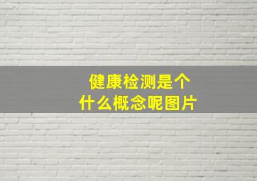 健康检测是个什么概念呢图片