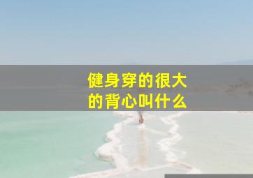 健身穿的很大的背心叫什么