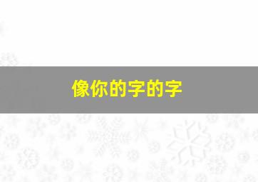 像你的字的字