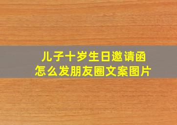 儿子十岁生日邀请函怎么发朋友圈文案图片