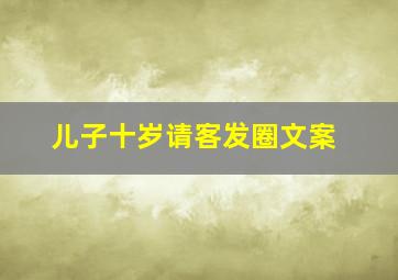 儿子十岁请客发圈文案