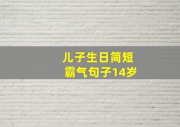 儿子生日简短霸气句子14岁