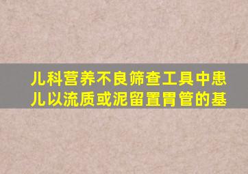 儿科营养不良筛查工具中患儿以流质或泥留置胃管的基