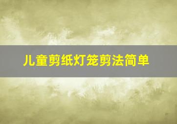 儿童剪纸灯笼剪法简单