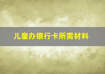 儿童办银行卡所需材料