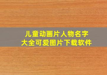 儿童动画片人物名字大全可爱图片下载软件