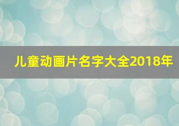 儿童动画片名字大全2018年