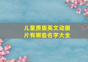 儿童原版英文动画片有哪些名字大全