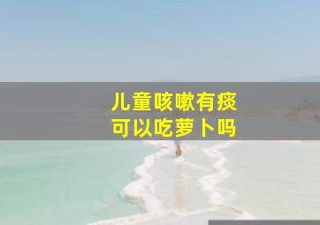 儿童咳嗽有痰可以吃萝卜吗