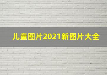 儿童图片2021新图片大全