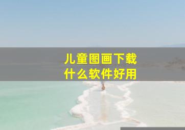 儿童图画下载什么软件好用