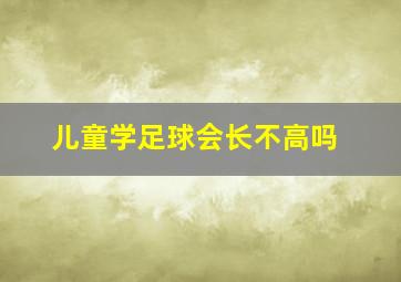 儿童学足球会长不高吗