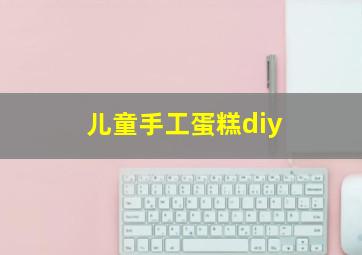 儿童手工蛋糕diy