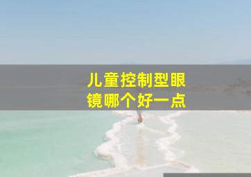 儿童控制型眼镜哪个好一点