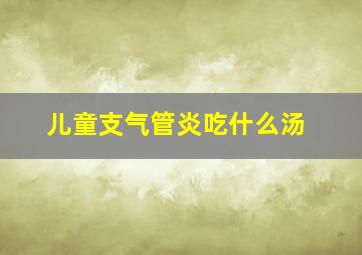 儿童支气管炎吃什么汤