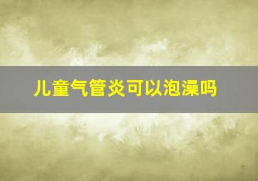 儿童气管炎可以泡澡吗