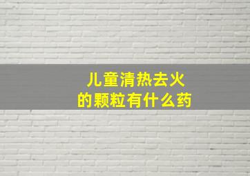 儿童清热去火的颗粒有什么药