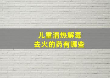 儿童清热解毒去火的药有哪些