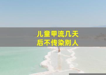 儿童甲流几天后不传染别人