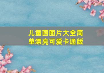 儿童画图片大全简单漂亮可爱卡通版