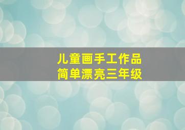 儿童画手工作品简单漂亮三年级