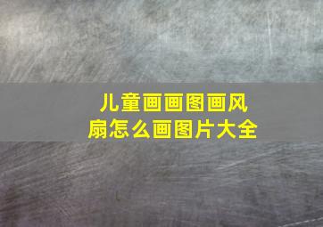 儿童画画图画风扇怎么画图片大全