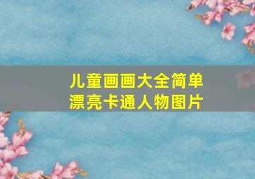 儿童画画大全简单漂亮卡通人物图片