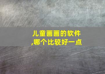 儿童画画的软件,哪个比较好一点